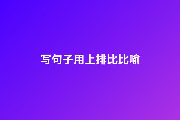 写句子用上排比比喻