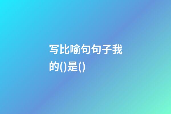 写比喻句句子我的()是()