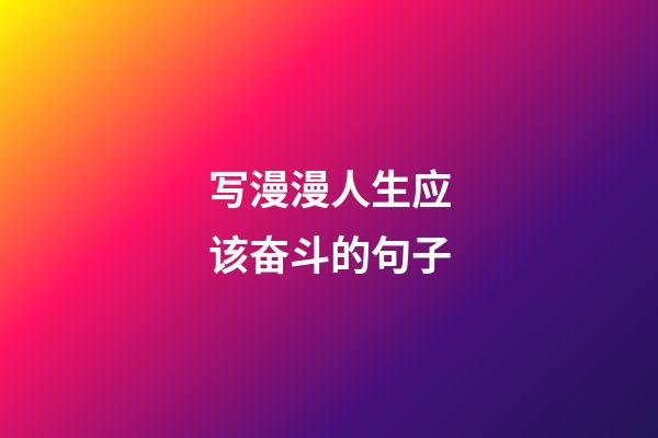 写漫漫人生应该奋斗的句子