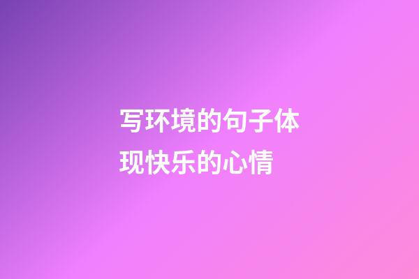 写环境的句子体现快乐的心情