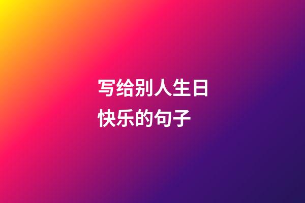 写给别人生日快乐的句子