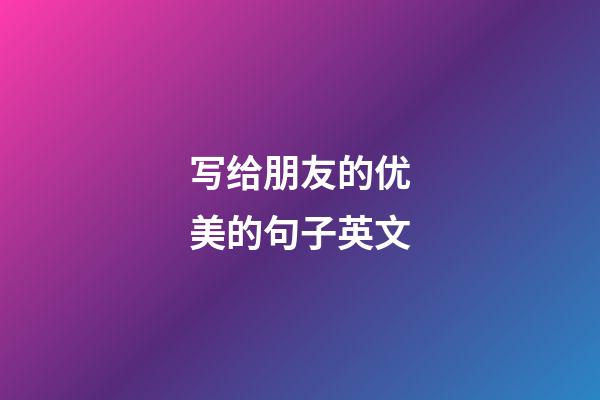 写给朋友的优美的句子英文