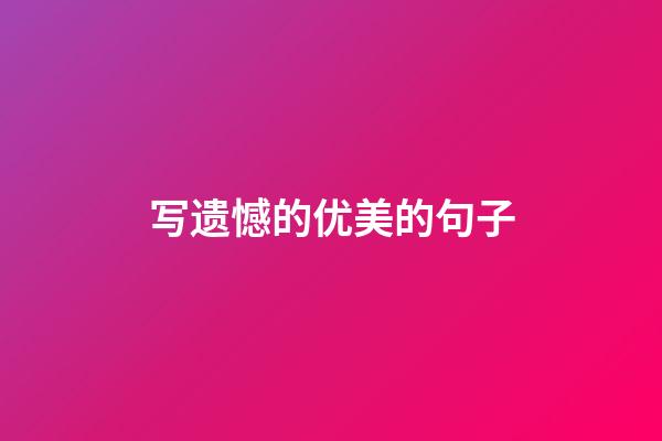 写遗憾的优美的句子