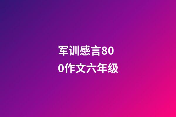 军训感言800作文六年级