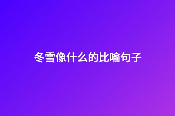冬雪像什么的比喻句子