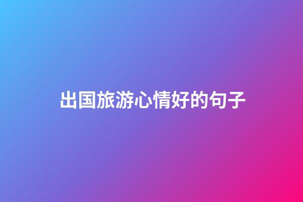 出国旅游心情好的句子