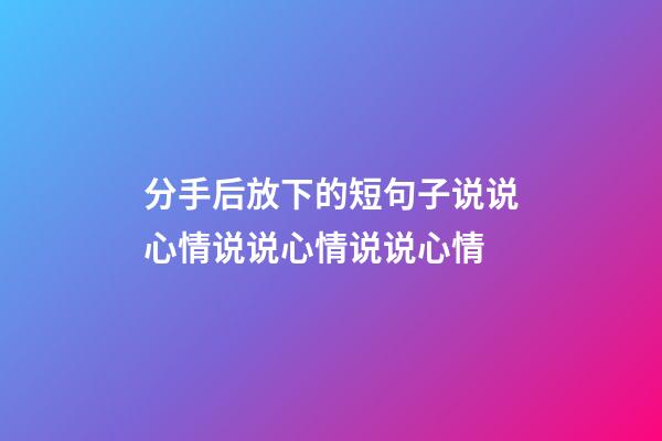 分手后放下的短句子说说心情说说心情说说心情