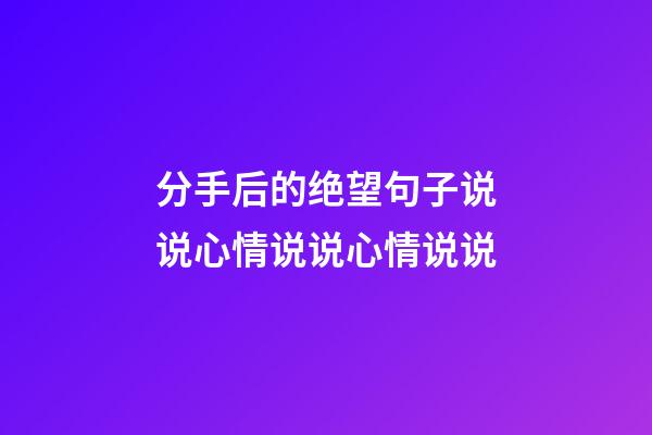 分手后的绝望句子说说心情说说心情说说