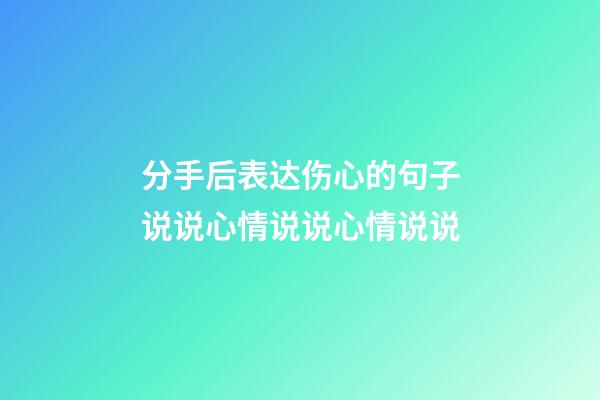分手后表达伤心的句子说说心情说说心情说说