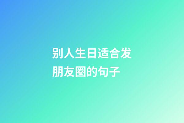 别人生日适合发朋友圈的句子