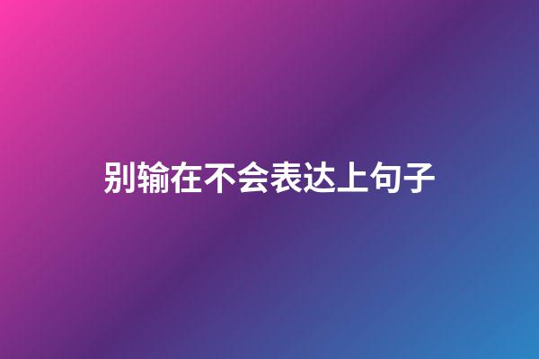 别输在不会表达上句子