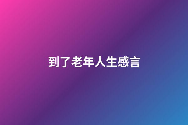 到了老年人生感言