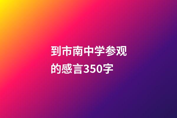 到市南中学参观的感言350字