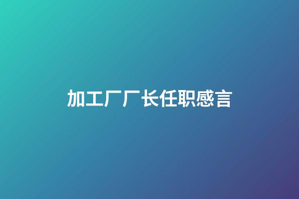 加工厂厂长任职感言