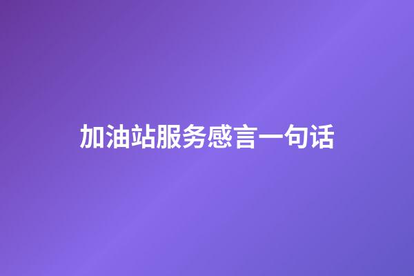 加油站服务感言一句话