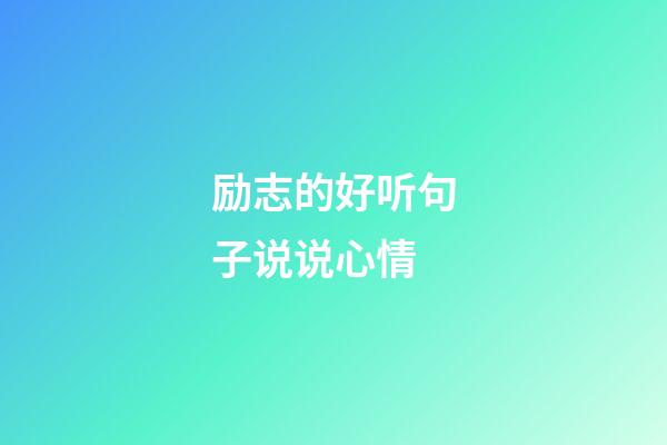 励志的好听句子说说心情