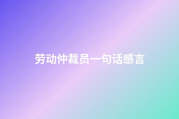 劳动仲裁员一句话感言