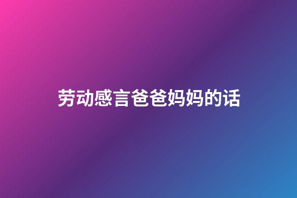 劳动感言爸爸妈妈的话