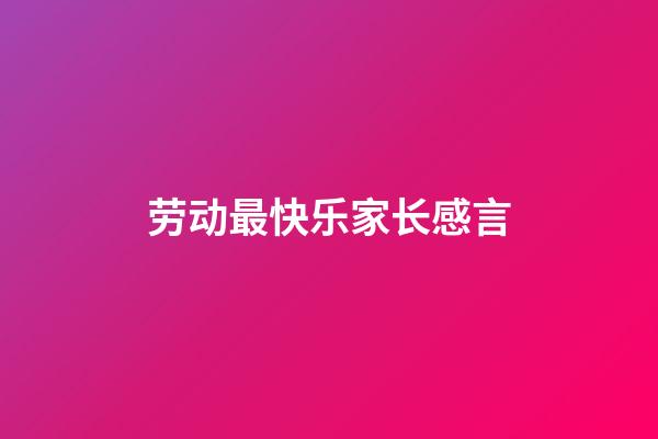 劳动最快乐家长感言