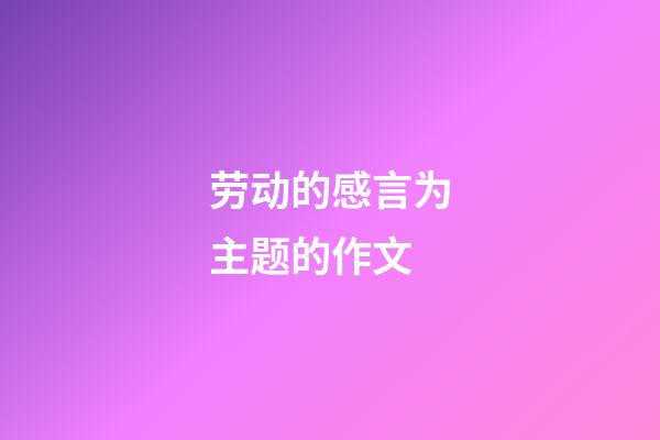 劳动的感言为主题的作文