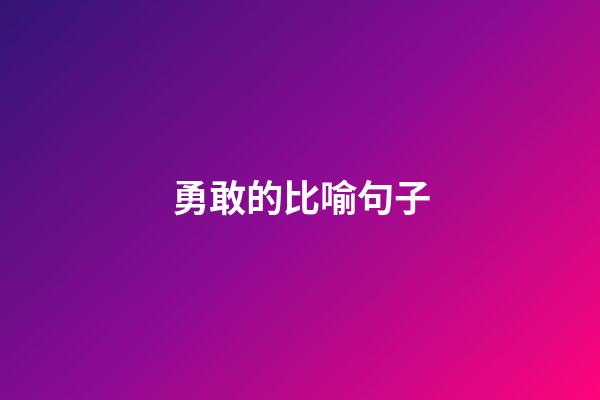 勇敢的比喻句子