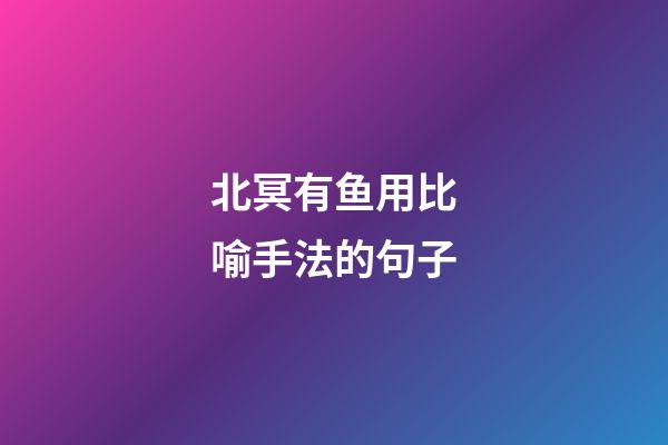 北冥有鱼用比喻手法的句子