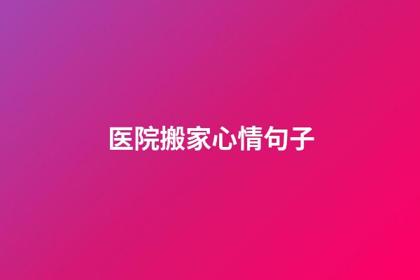 医院搬家心情句子