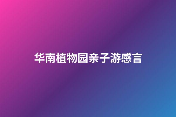 华南植物园亲子游感言