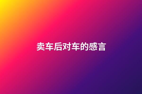 卖车后对车的感言