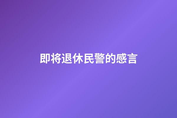 即将退休民警的感言
