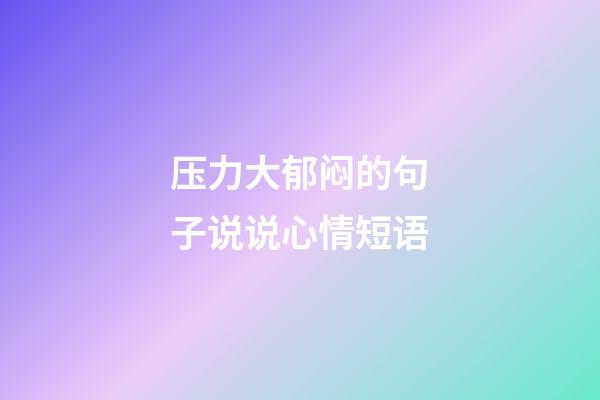 压力大郁闷的句子说说心情短语