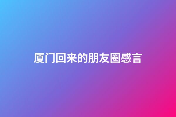 厦门回来的朋友圈感言