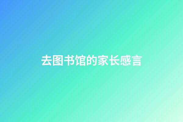 去图书馆的家长感言
