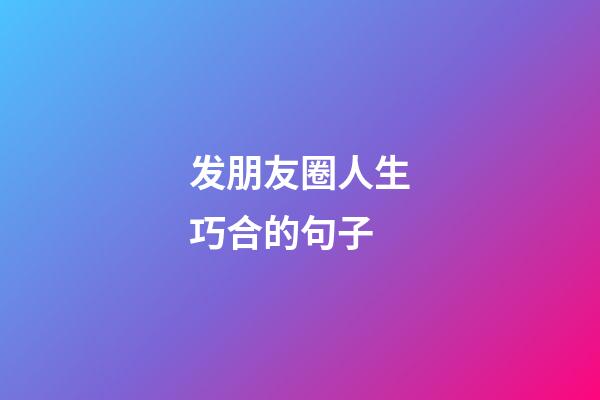 发朋友圈人生巧合的句子