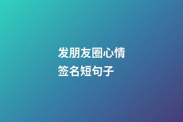 发朋友圈心情签名短句子