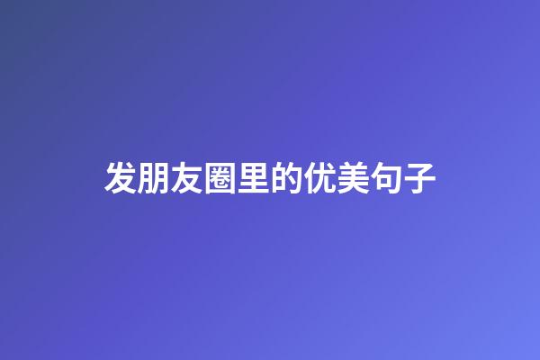 发朋友圈里的优美句子
