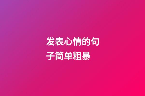 发表心情的句子简单粗暴