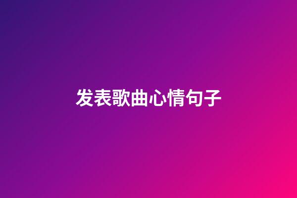 发表歌曲心情句子