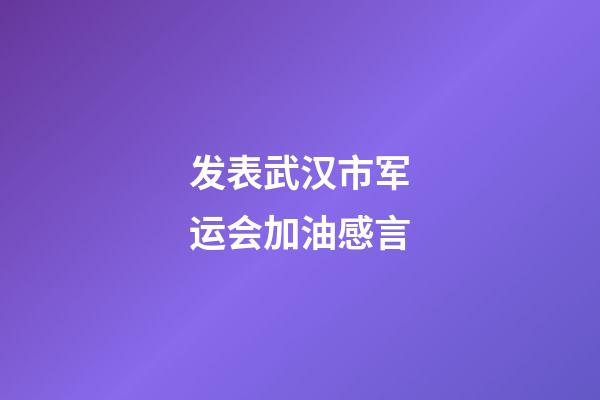 发表武汉市军运会加油感言