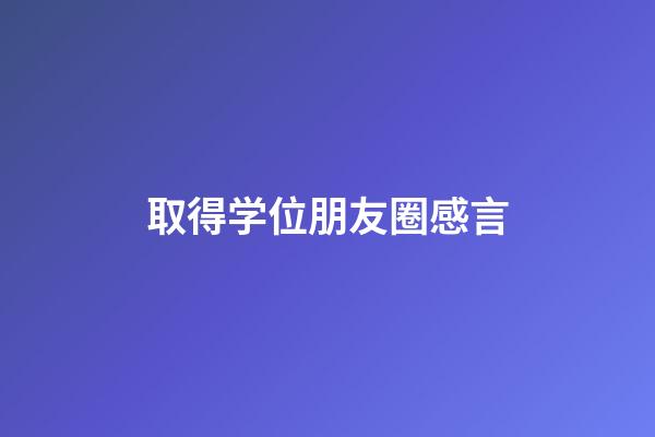 取得学位朋友圈感言