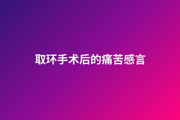 取环手术后的痛苦感言