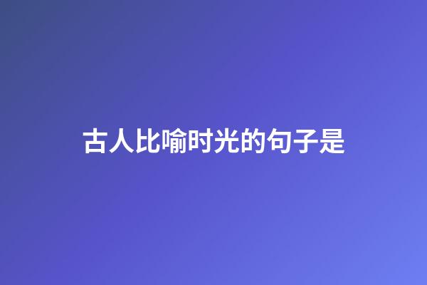 古人比喻时光的句子是