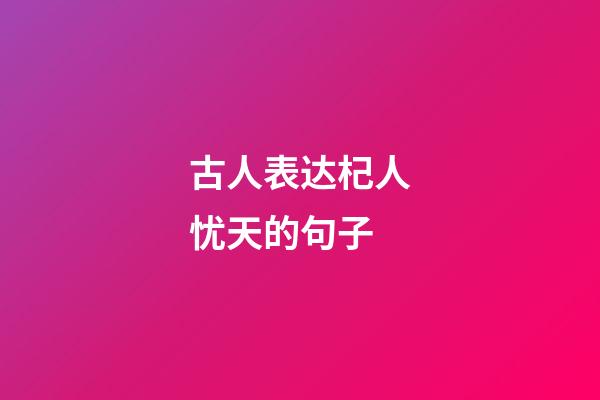 古人表达杞人忧天的句子