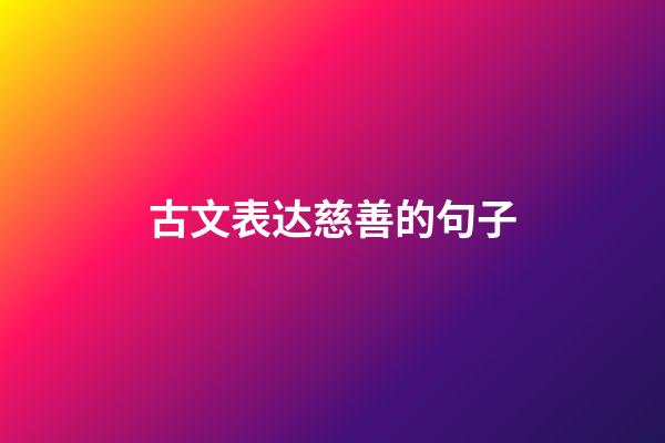 古文表达慈善的句子