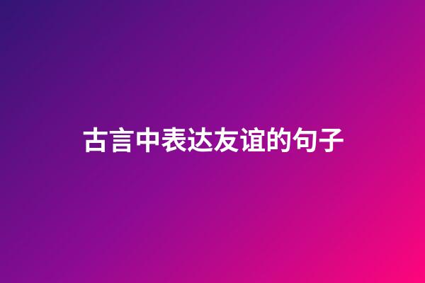 古言中表达友谊的句子