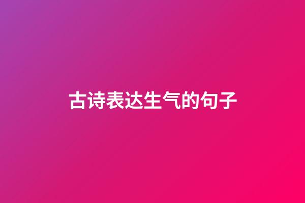 古诗表达生气的句子