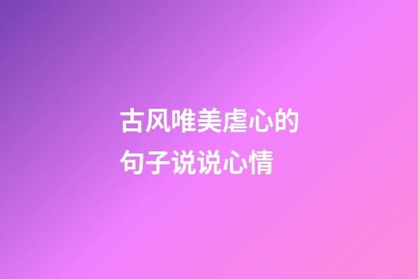 古风唯美虐心的句子说说心情