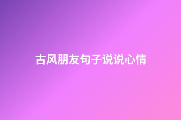 古风朋友句子说说心情