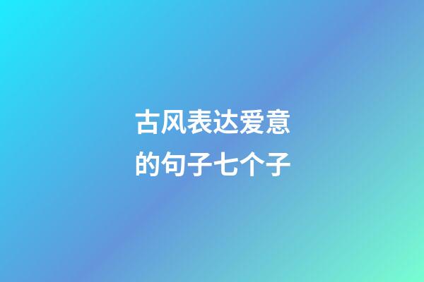 古风表达爱意的句子七个子