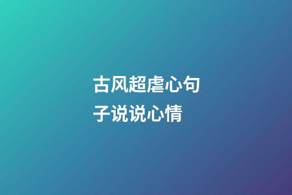 古风超虐心句子说说心情